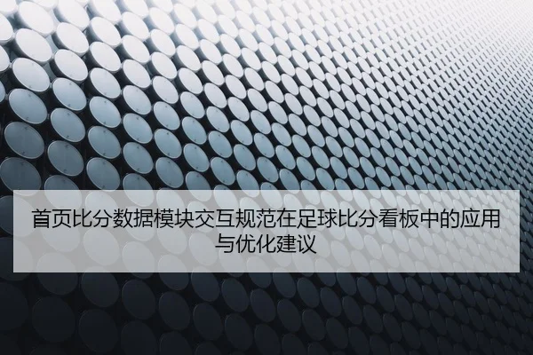 首页比分数据模块交互规范在足球比分看板中的应用与优化建议