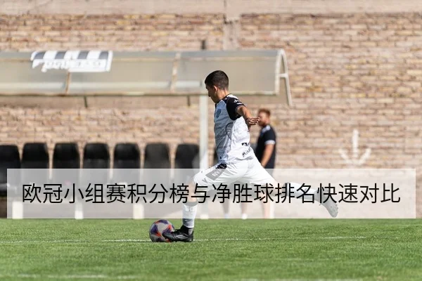 欧冠小组赛积分榜与净胜球排名快速对比